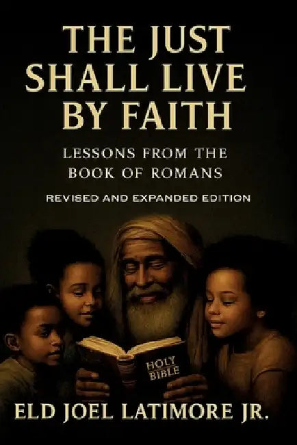 The Just Shall Live by Faith: Lessons from the Book of Romans Revised and Expanded Edition by Eld Joel Latimore