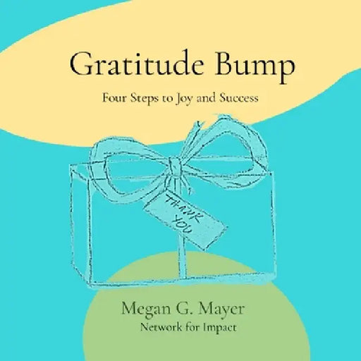 Gratitude Bump: Four Steps to Joy and Success by Megan G. Mayer