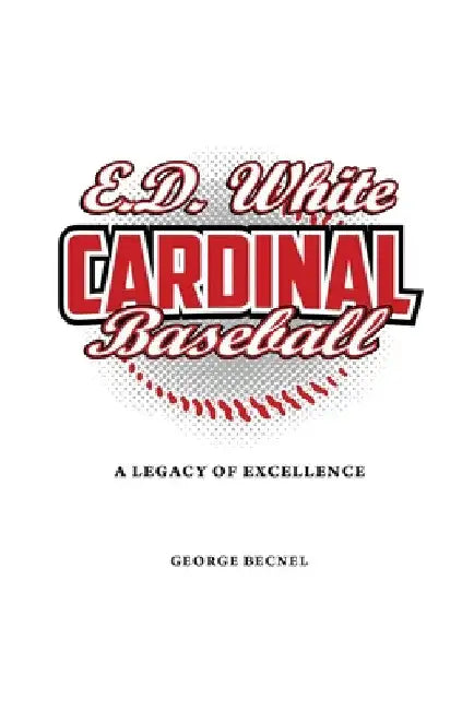 E.D. White Cardinal Baseball: A Legacy of Excellence by George H. Becnel