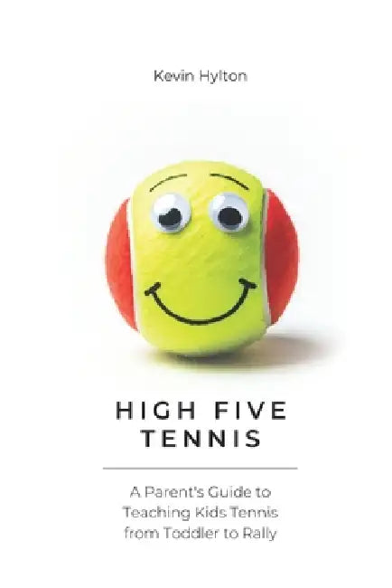 High Five Tennis: A Parent's Guide to Teaching Kids Tennis From Toddler To Rally by Kevin Hylton