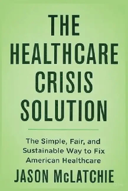 The Healthcare Crisis Solution by Jason R. McLatchie