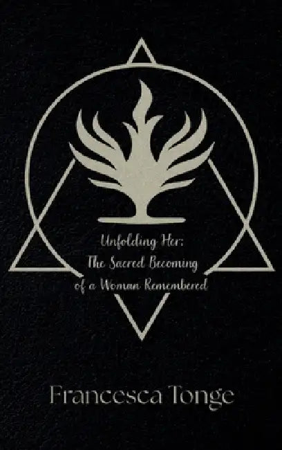 Unfolding Her: The Sacred Becoming of a Woman Remembered: The by Francesca Tonge