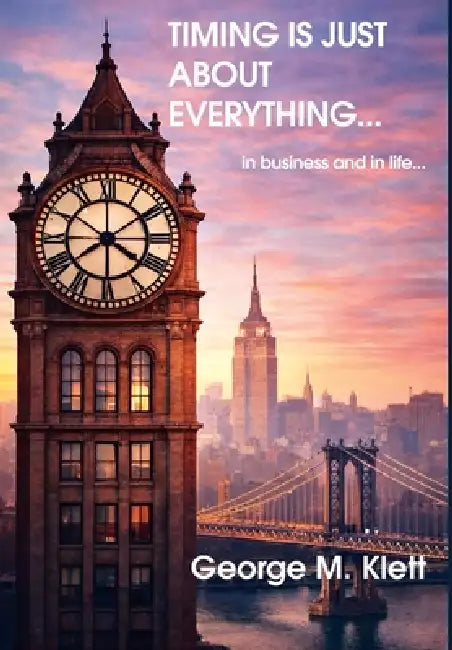 TIMING IS JUST ABOUT EVERYTHING (in business and in life) by George M. Klett