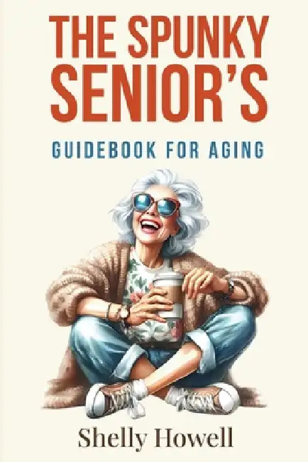 The Spunky Senior's Guidebook for Aging by Shelly Howell