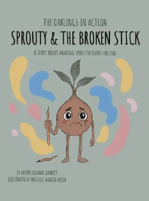 Sprouty & the Broken Stick: A Story About Making Space for Every Feeling by Brooke Susanne Barrett, Michelle Marion Moon
