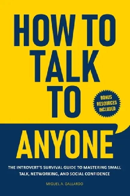 How to Talk To Anyone: The Introvert's Survival Guide to Mastering Small Talk, Networking, and Social Confidence by Miguel A. Gallardo
