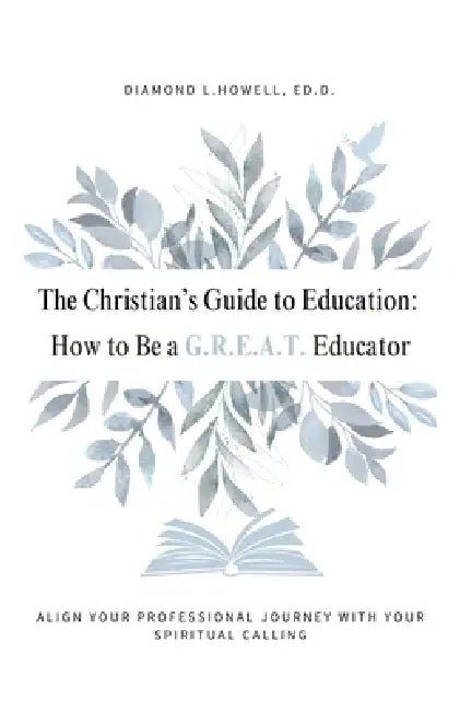 The Christian's Guide to Education: How to Be a G.R.E.A.T. Educator by Diamond L. Howell, Elizabeth Anthony
