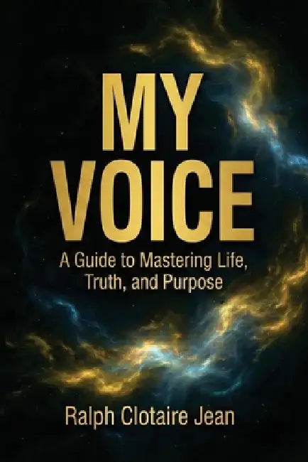 My Voice: A Guide to Mastering Life, Truth, and Purpose by Ralph Clotaire Jean