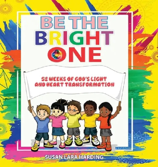 Be the Bright One: 52 Weeks of God's Light and Heart Transformation by Susan Lara Harding