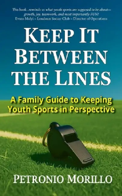 Keep It Between the Lines: A Family Guide to Keeping Youth Sports in Perspective by Petronio Morillo