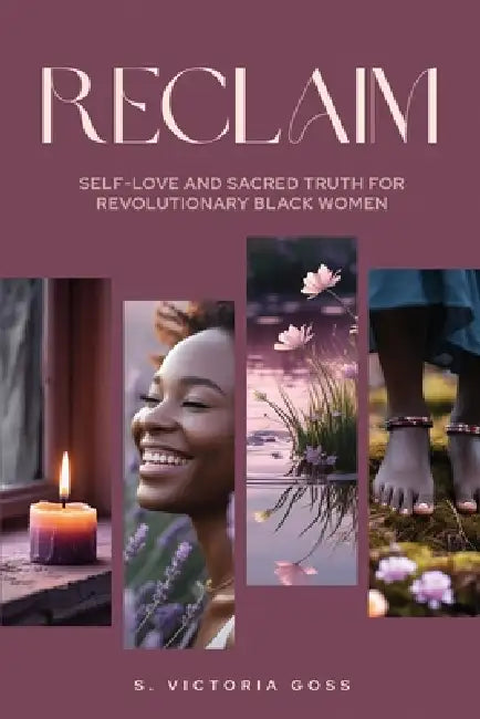 Reclaim Self-Love and Sacred Truth for Revolutionary Black Women: Self-Love and Sacred Truth for Revolutionary Black Women by S. Victoria Goss