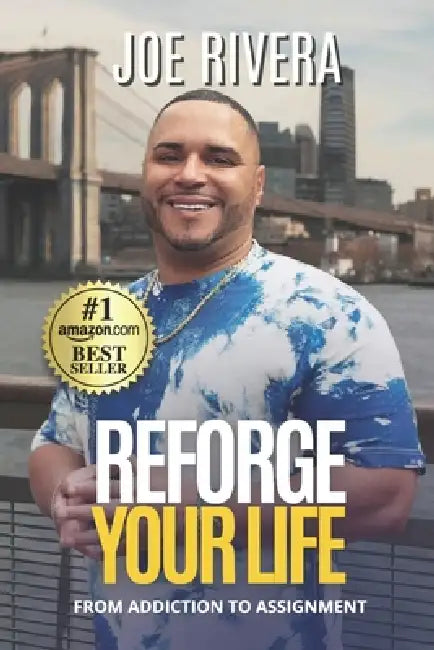Reforge Your Life: From Addiction to Assignment by Joe Rivera