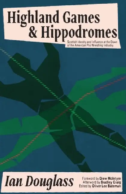Highland Games and Hippodromes: Scottish Identity and Influence at the Dawn of the American Pro Wrestling Industry by Oliver Lee Bateman, Drew McIntyre, Bradley Craig