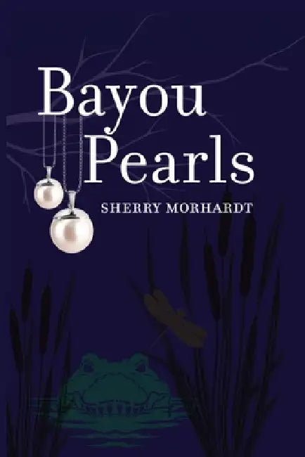 Bayou Pearls by Sherry A. Morhardt, Sherry A. Morhardt