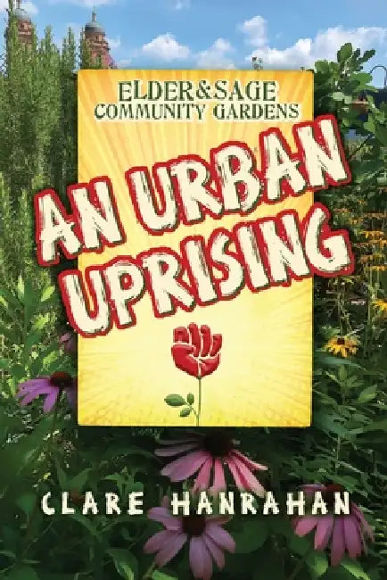 Elder & Sage Community Gardens: An Urban Uprising by Clare Hanrahan