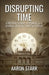 Disrupting Time: Industrial combat, espionage, and the downfall of a great American company by Aaron Stark