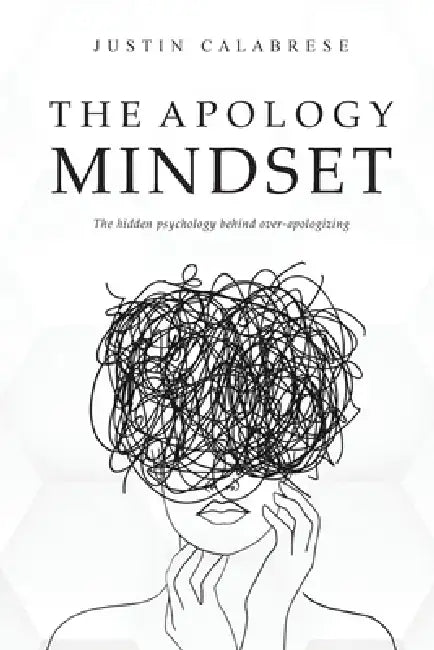 The Apology Mindset: The Hidden Psychology Behind Over-Apologizing by Justin Calabrese