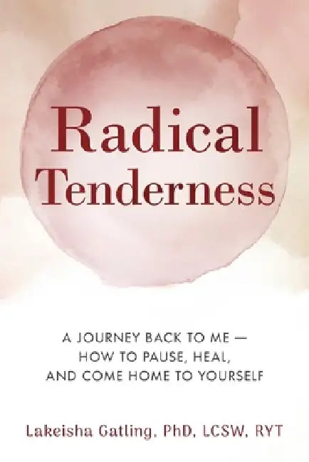 Radical Tenderness: The Journey Back to Me-How to pause, heal, and come home to yourself by Lcsw Gatling