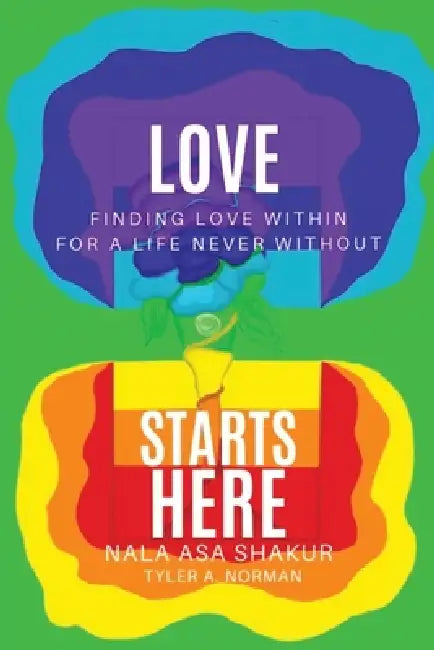 Love Starts Here: Finding Love Within For a Life Never Without by Tyler A. Norman, Nala Asa Shakur