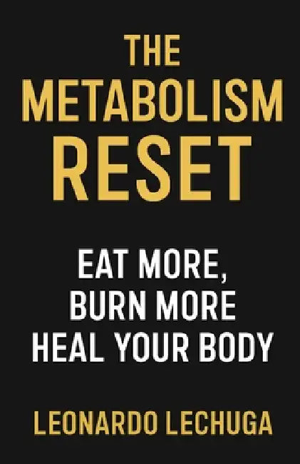 The Metabolism Reset Eat More, Burn More, Heal Your Body by Leonardo Lechuga