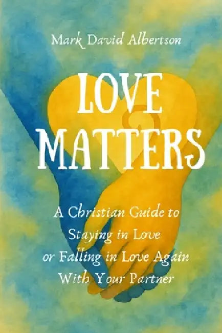 Love Matters: A Christian Guide To Staying in Love, or Falling in Love Again with Your Partner: A Christian Guide To Staying in Love,: A Christian Gui by Mark David Albertson