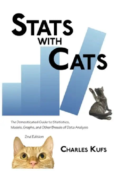 Stats with Cats: The Domesticated Guide to Statistics, Models, Graphs, and Other Breeds of Data Analysis by Charles Kufs