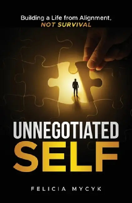 Unnegotiated Self: Building a Life from Alignment, not Survival by Felicia Mycyk, Breyanne Mycyk, Erin Ninehouser