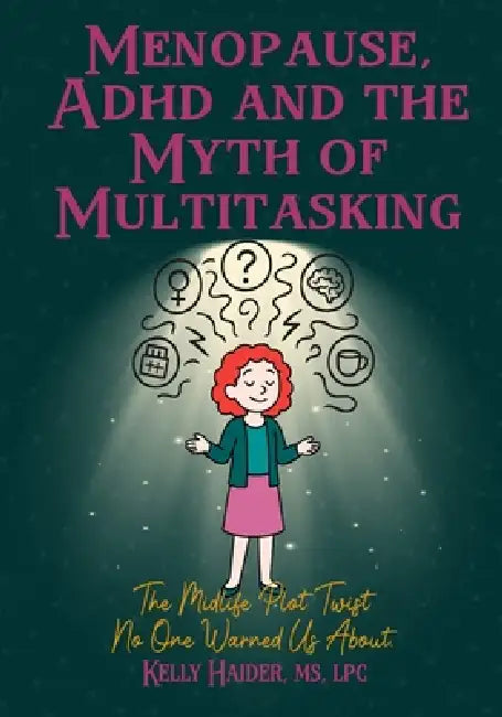 Menopause, ADHD and the Myth of Multitasking: The Midlife Plot Twist No One Warned us About by Kelly Haider