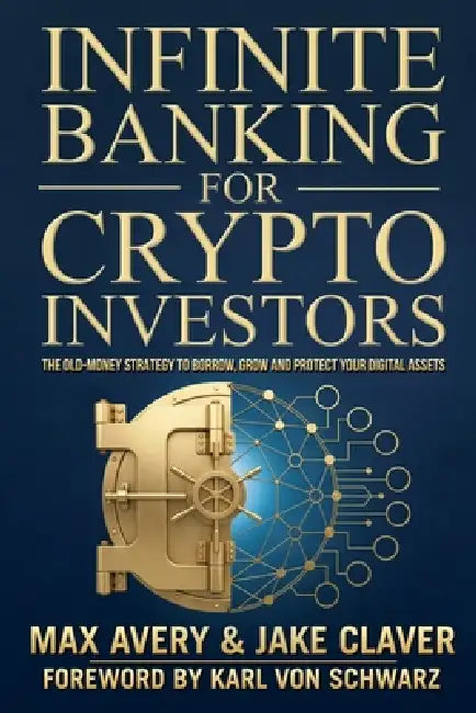 Infinite Banking for Crypto Investors: The Old-Money Strategy to Borrow, Grow and Protect Your Digital Assets by Max Avery, Jake Claver, Karl Von Schwarz