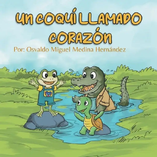 Un Coquí Llamado Corazón: Una historia sobre la amistad, la inclusión y el latido del corazón de Puerto Rico. by Osvaldo Miguel Medina Hernández, Osvaldo Miguel Medina Jiménez, Melissa Marie Jiménez Bosques