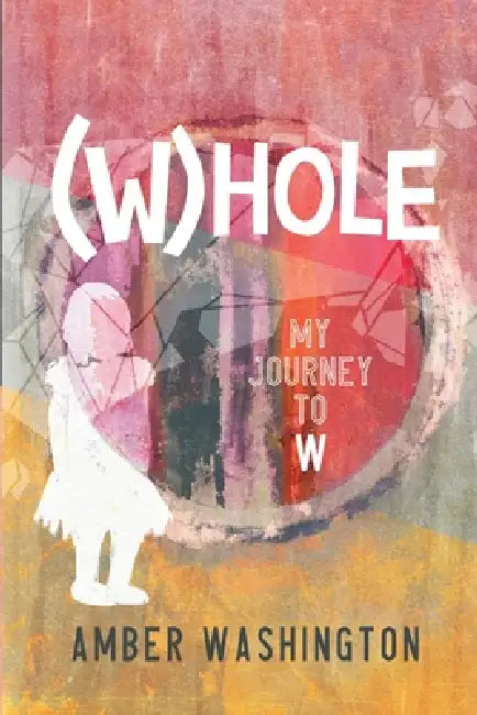 (W)hole, My Journey to W by Amber Washington