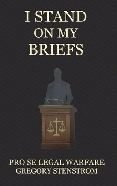 I Stand on My Briefs: Pro Se Legal Warfare by Gregory Stenstrom