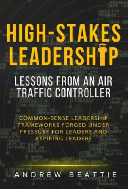 High-Stakes Leadership: Lessons from an Air Traffic Controller by Andrew Beattie