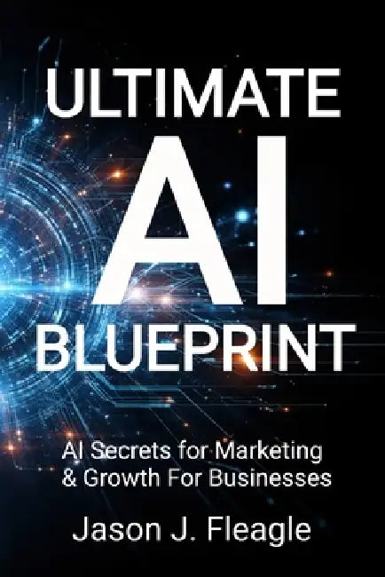 Ultimate AI Blueprint: AI Secrets for Marketing & Growth For Businesses by Jason J. Fleagle