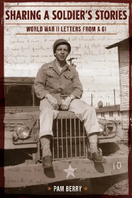 Sharing a Soldier's Stories: World War II Letters from a GI by Pamela S. Berry