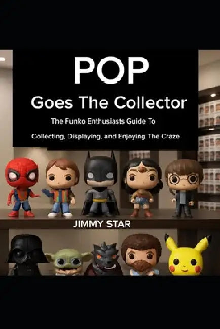 Pop Goes The Collector: The Funko Enthusiast's Guide to Collecting, Displaying, and Enjoying the Craze by Jimmy Star