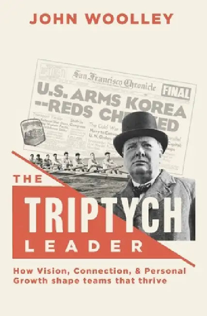 The Triptych Leader: How Vision, Connection, & Personal Growth shape teams that thrive by John Woolley