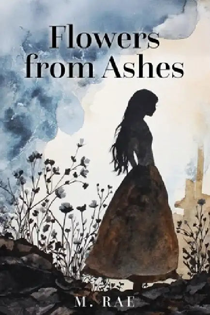 Flowers from Ashes by M. Rae