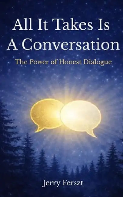 All It Takes Is A Conversation: The Power of Honest Dialogue by Jerry Ferszt