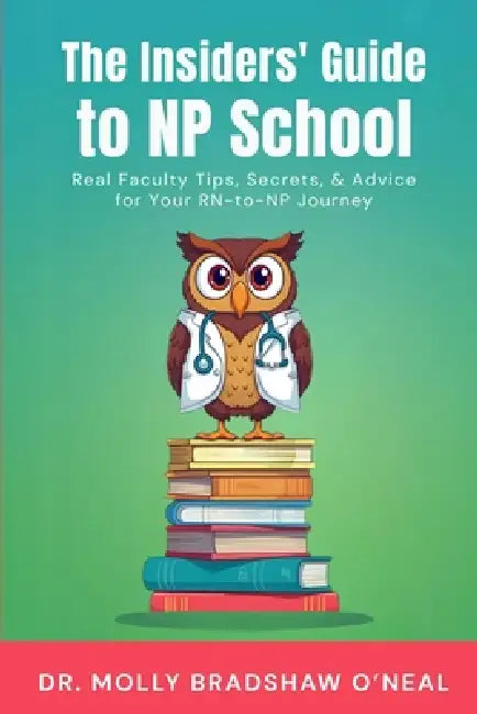 The Insiders' Guide to NP School: Real Faculty Tips, Secrets, & Advice for Your RN-to-NP Journey by Molly Bradshaw O'Neal