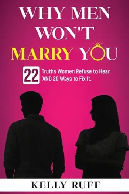 Why Men Won't Marry You: 22 Truths Women Refuse to Hear, 'And 20 Ways to Fix It. by Kelly Ruff