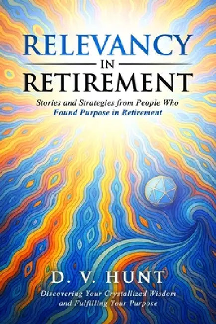 Relevancy in Retirement: Stories and Strategies from People Who Found Purpose in Retirement by David V. Hunt
