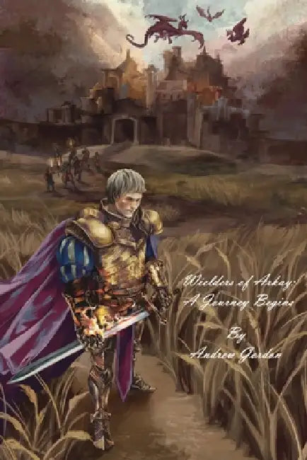 Wielders of Arkay: A Journey Begins by Andrew Gordon