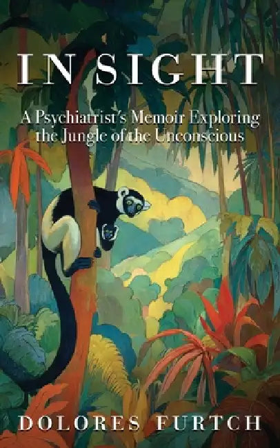 In Sight: A Psychiatrist's Memoir Exploring the Jungle of the Unconscious by Dolores Furtch