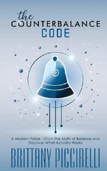 The Counterbalance Code: A Modern Fable - Ditch The Myth of Balance and Discover What Actually Works: A Modern Fable - Ditch The Myth of Balance and D by Brittany Piccirelli