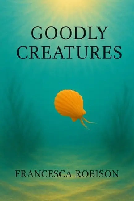 Goodly Creatures by Francesca Robison