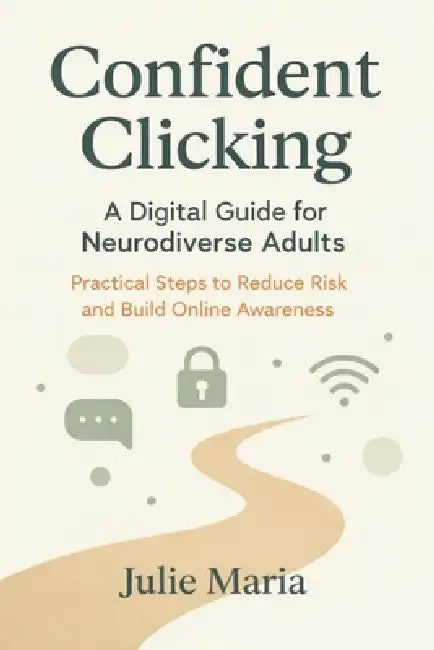 Confident Clicking: A Digital Guide for Neurodiverse Adults: Practical Steps to Reduce Risk and Build Online Awareness by Julie Maria