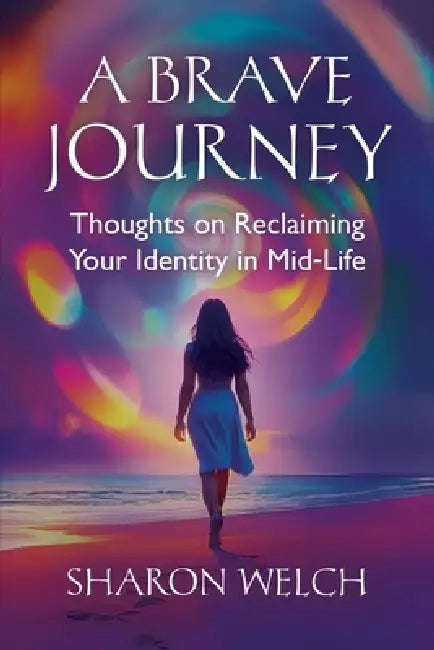 A BRAVE Journey: Thoughts on Reclaiming Your Identity in Mid-Life by Sharon Welch