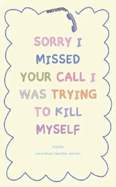 "Sorry I Missed Your Call I Was Trying To Kill Myself" by Ewurakua Dawson-Amoah, Monica Mena, Layo Adewole