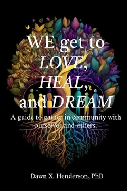 We get to love, heal, and dream: A guide to gathering in community with ourself and others.: A guide to gather in community with ourselves and others. by Dawn Henderson